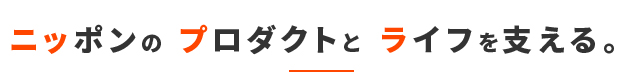 ニッポンのプロダクトとライフを支える。